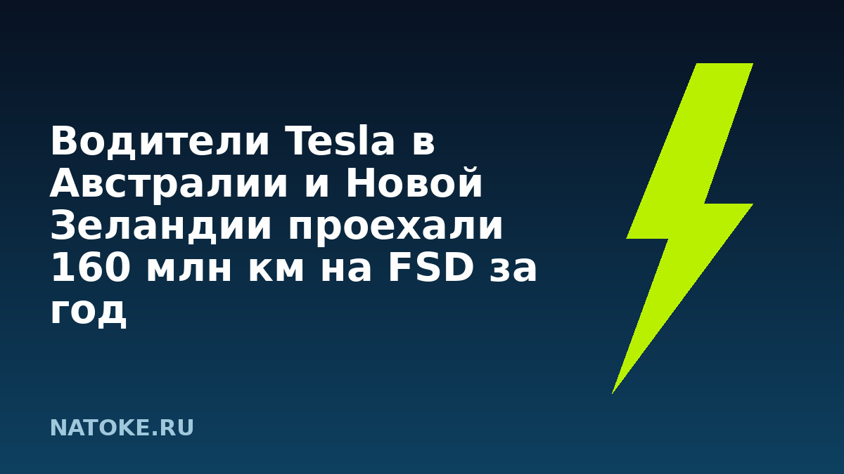 Водители Tesla в Австралии и Новой Зеландии проехали 160 млн км на FSD за год Водители Tesla в Австралии и Новой Зеландии проехали 160 млн км на FSD за год